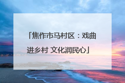 焦作市马村区：戏曲进乡村 文化润民心