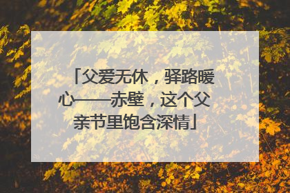 父爱无休，驿路暖心——赤壁，这个父亲节里饱含深情
