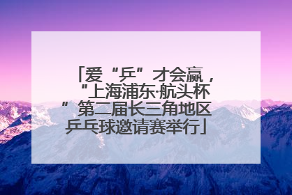 爱“乒”才会赢，“上海浦东·航头杯”第二届长三角地区乒乓球邀请赛举行