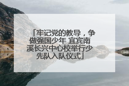 牢记党的教导，争做强国少年 宜宾南溪长兴中心校举行少先队入队仪式