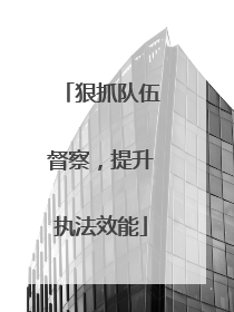 狠抓队伍督察，提升执法效能
