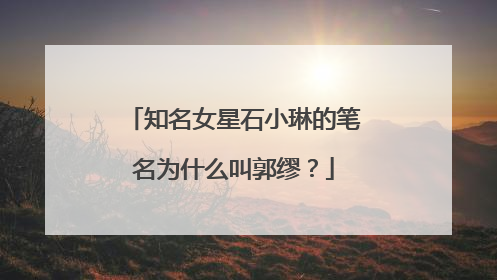 知名女星石小琳的笔名为什么叫郭缪？