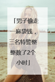 男子偷走一麻袋钱，三名特警整整数了2个小时