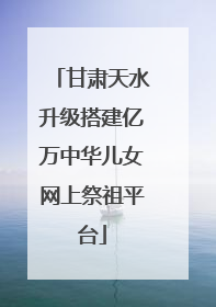 甘肃天水升级搭建亿万中华儿女网上祭祖平台