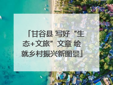 甘谷县 写好“生态+文旅”文章 绘就乡村振兴新图景