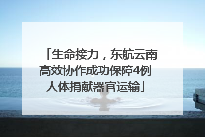 生命接力，东航云南高效协作成功保障4例人体捐献器官运输