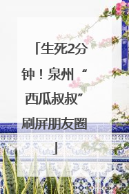生死2分钟！泉州“西瓜叔叔”刷屏朋友圈