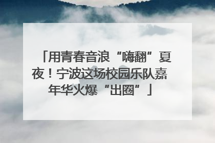 用青春音浪“嗨翻”夏夜！宁波这场校园乐队嘉年华火爆“出圈”
