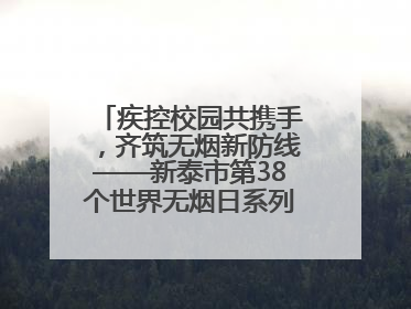疾控校园共携手，齐筑无烟新防线——新泰市第38个世界无烟日系列活动举行