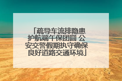疏导车流排隐患 护航端午保团圆 公安交警假期执守确保良好道路交通环境