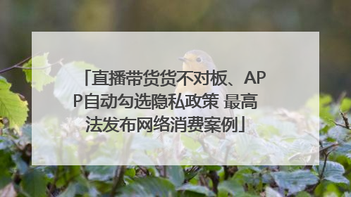 直播带货货不对板、APP自动勾选隐私政策 最高法发布网络消费案例