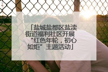 盐城盐都区盐渎街道福利社区开展“红色年轮，初心如炬”主题活动