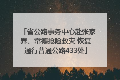 省公路事务中心赴张家界、常德抢险救灾 恢复通行普通公路433处