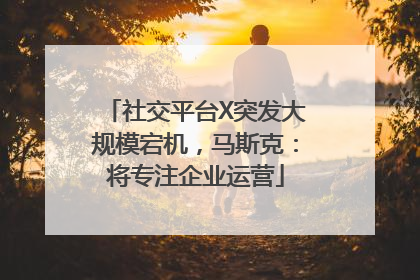 社交平台X突发大规模宕机，马斯克：将专注企业运营
