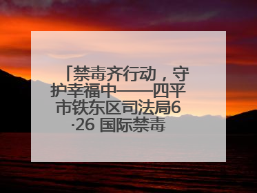 禁毒齐行动，守护幸福中——四平市铁东区司法局6·26 国际禁毒日禁毒宣传活动