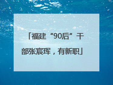 福建“90后”干部张宸珲，有新职
