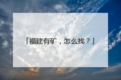 福建有矿，怎么找？