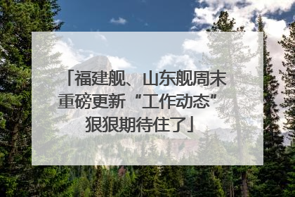 福建舰、山东舰周末重磅更新“工作动态” 狠狠期待住了