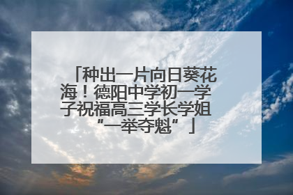 种出一片向日葵花海！德阳中学初一学子祝福高三学长学姐“一举夺魁”