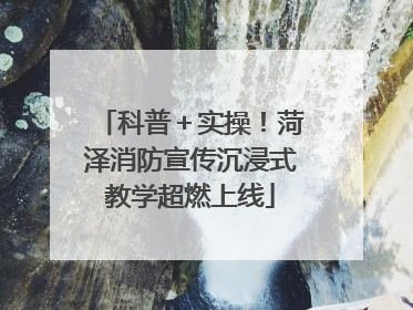 科普＋实操！菏泽消防宣传沉浸式教学超燃上线