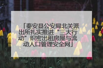 秦安县公安局北关派出所扎实推进“三大行动”织密出租房屋与流动人口管理安全网