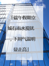 端午假期京城有雨水搅扰，下周气温明显走高
