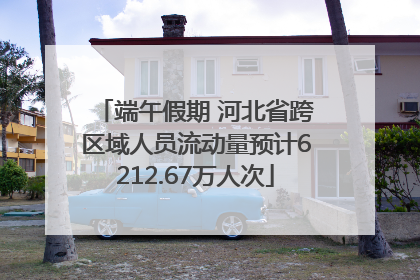 端午假期 河北省跨区域人员流动量预计6212.67万人次