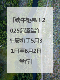 端午钜惠！2025菏泽端午车展将于5月31日至6月2日举行