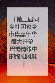 第三届同乡社团家乡市集嘉年华盛大开幕 巴蜀情缘中的绵阳风味