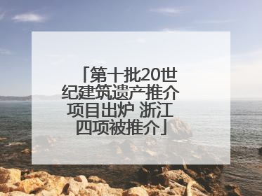第十批20世纪建筑遗产推介项目出炉 浙江四项被推介