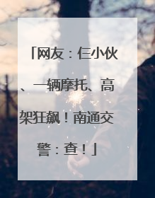 网友：仨小伙、一辆摩托、高架狂飙！南通交警：查！