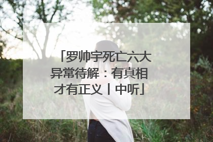 罗帅宇死亡六大异常待解：有真相才有正义丨中听