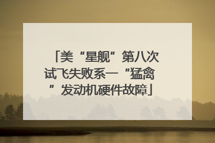 美“星舰”第八次试飞失败系一“猛禽”发动机硬件故障
