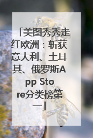 美图秀秀走红欧洲：斩获意大利、土耳其、俄罗斯App Store分类榜第一