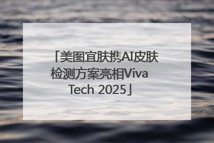 美图宜肤携AI皮肤检测方案亮相VivaTech 2025