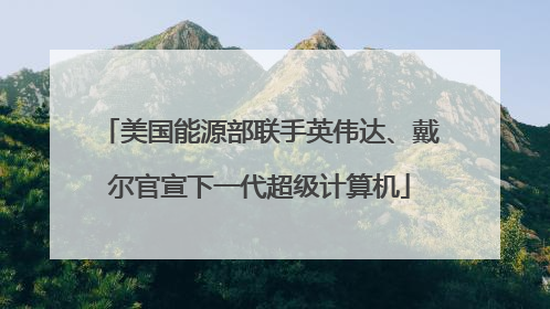 美国能源部联手英伟达、戴尔官宣下一代超级计算机