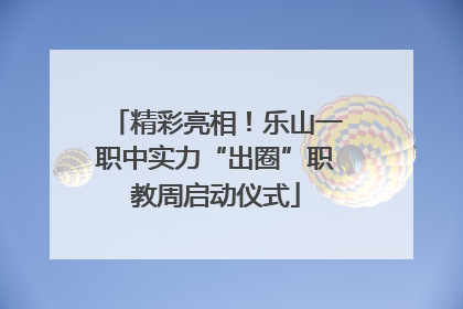 精彩亮相！乐山一职中实力“出圈”职教周启动仪式