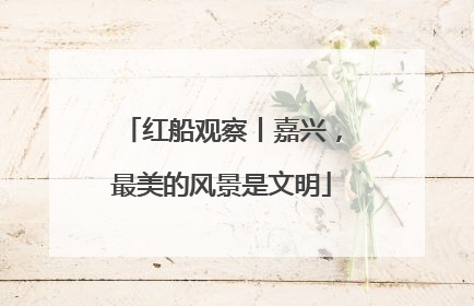 红船观察丨嘉兴，最美的风景是文明