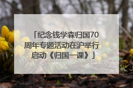 纪念钱学森归国70周年专题活动在沪举行 启动《归国一课》