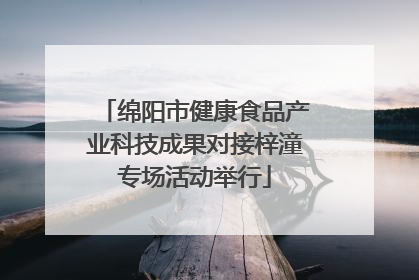 绵阳市健康食品产业科技成果对接梓潼专场活动举行