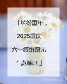 缤纷童年，2025重庆六一缤纷跑元气起跑！