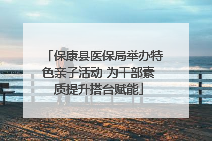 保康县医保局举办特色亲子活动 为干部素质提升搭台赋能