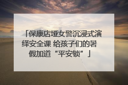 保康店垭女警沉浸式演绎安全课 给孩子们的暑假加道“平安锁”