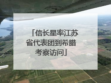 信长星率江苏省代表团到希腊考察访问