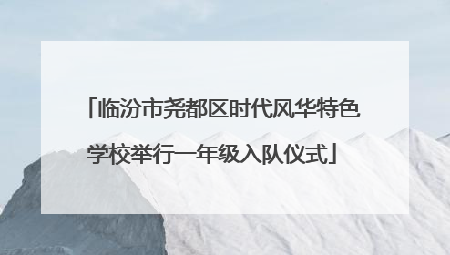 临汾市尧都区时代风华特色学校举行一年级入队仪式