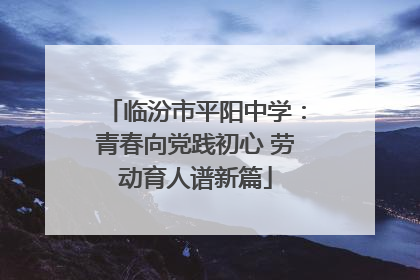 临汾市平阳中学：青春向党践初心 劳动育人谱新篇