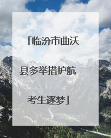 临汾市曲沃县多举措护航考生逐梦