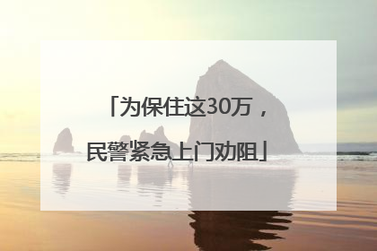 为保住这30万，民警紧急上门劝阻