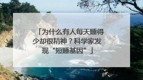 为什么有人每天睡得少却很精神？科学家发现“短睡基因”