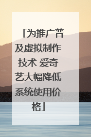 为推广普及虚拟制作技术 爱奇艺大幅降低系统使用价格